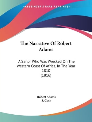 The Narrative Of Robert Adams: A Sailor Who Was Wrecked On The Western Coast Of Africa, In The Year 1810 (1816) by Adams, Robert