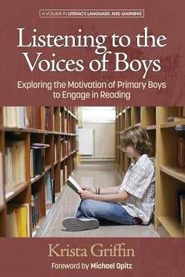Listening to the Voices of Boys: Exploring the Motivation of Primary Boys to Engage in Reading by Griffin, Krista