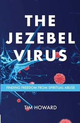 The Jezebel Virus: Finding Freedom from Spiritual Abuse by Howard, Tim