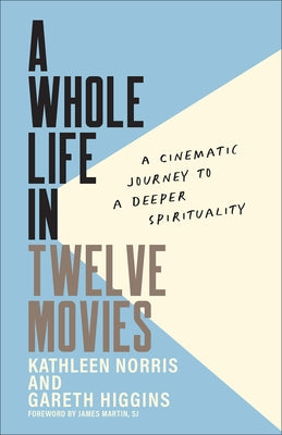 A Whole Life in Twelve Movies: A Cinematic Journey to a Deeper Spirituality by Norris, Kathleen