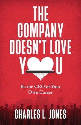 The Company Doesn't Love You: Be the CEO of Your Own Career by Jones, Charles L.