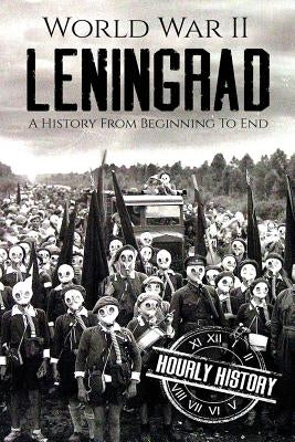 World War II Leningrad: A History From Beginning to End by History, Hourly