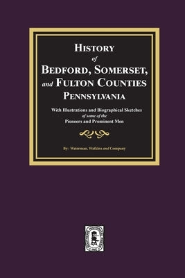 History of Bedford, Somerset, and Fulton Counties, Pennsylvania: with Illustrations and Biographical Sketches of some of its Pioneers and Prominent Me by Company, Waterman Watkins and