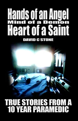 Hands of an Angel, Mind of a Demon, Heart of a Saint: True Stories from a 10 year Paramedic by Stone, David