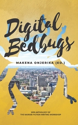 Digital Bedbugs: 2019 Anthology of the Nairobi Fiction Writing Workshop by Onjerika (Ed )., Makena
