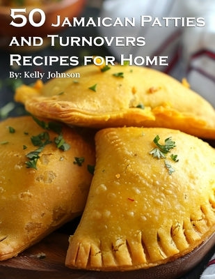50 Jamaican Patties and Turnovers Recipes for Home by Johnson, Kelly