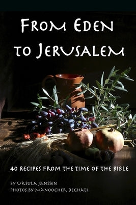 From Eden to Jerusalem: 40 Recipes from the Time of the Bible by Deghati, Manoocher