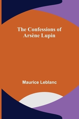 The Confessions of Arsène Lupin by LeBlanc, Maurice