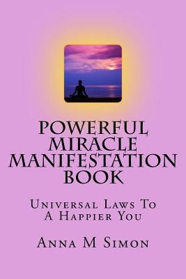 Powerful Miracle Manifestation Book: Universal Laws To A Happier You by Simon, Anna M.