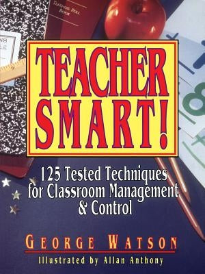 Teacher Smart!: 125 Tested Techniques for Classroom Management & Control by Watson, George