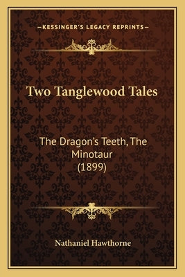 Two Tanglewood Tales: The Dragon's Teeth, The Minotaur (1899) by Hawthorne, Nathaniel