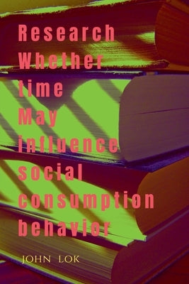 Research Whether Time May Influence Social Consumption Behavior by Lok, John