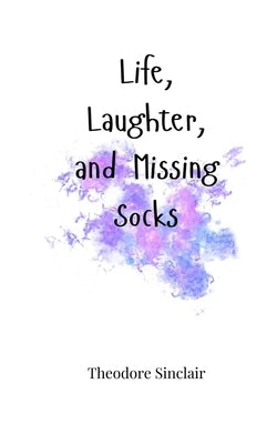 Life, Laughter, and Missing Socks by Sinclair, Theodore