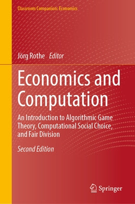 Economics and Computation: An Introduction to Algorithmic Game Theory, Computational Social Choice, and Fair Division by Rothe, J?rg