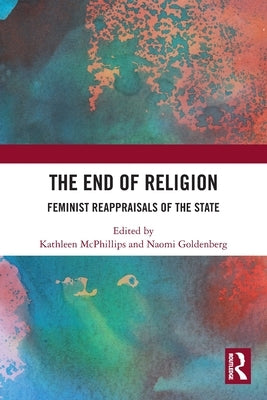 The End of Religion: Feminist Reappraisals of the State by McPhillips, Kathleen