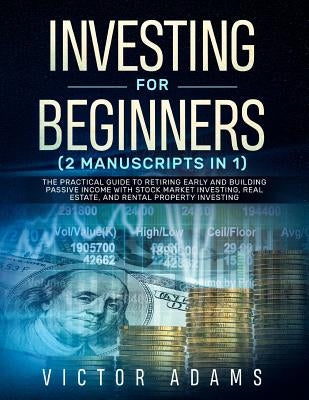 Investing for Beginners (2 Manuscripts in 1): The Practical Guide to Retiring Early and Building Passive Income with Stock Market Investing, Real Esta by Adams, Victor