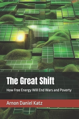 The Great Shift: How Free Energy Will End Wars and Poverty by Katz, Arnon Daniel