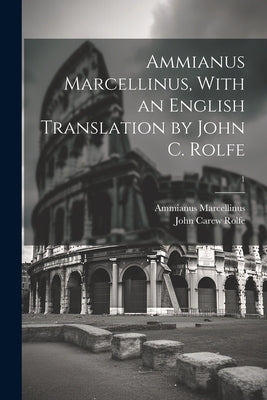 Ammianus Marcellinus, With an English Translation by John C. Rolfe; 1 by Ammianus Marcellinus