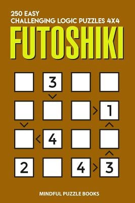 Futoshiki: 250 Easy Challenging Logic Puzzles 4x4 by Mindful Puzzle Books
