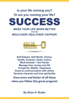 Success - Make Your Life Work Better: Be Wealthier, Healthier, Happier by Butler, Brian H.