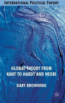 Global Theory from Kant to Hardt and Negri by Browning, G.