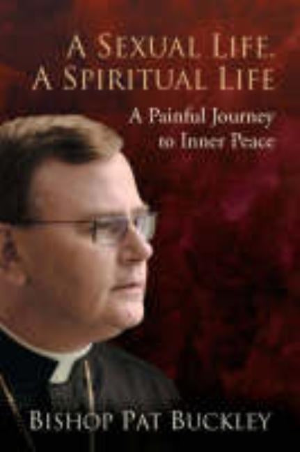 A Sexual Life, a Spiritual Life: A Painful Journey to Inner Peace by Buckley, Bishop Pat