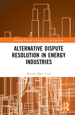 Alternative Dispute Resolution in Energy Industries by Tuna, Mustafa Oğuz