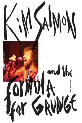 Kim Salmon and the Formula for Grunge by Galbraith, Douglas