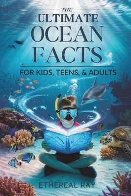 The Ultimate Ocean Facts for Kids, Teens, & Adults: Dive Into Underwater Wonders, Discover Mind-Blowing Creatures, Phenomena, Records, Inventions, and by Ray, Ethereal
