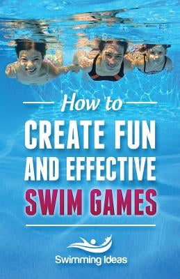 How to Create Fun and Effective Swim Games: Invent your own swim games on the fly following this tested formula by Ideas, Swimming