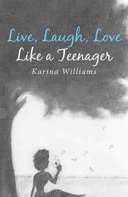 Live, Laugh, Love Like a Teenager by Williams, Karina