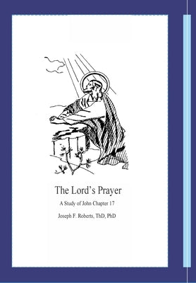 The Lord's Prayer: A Study of John Chapter 17 by Roberts, Joseph