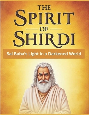 The Spirit of Shirdi: Sai Baba's Light in a Darkened World by Uprety, Mohan Chandra