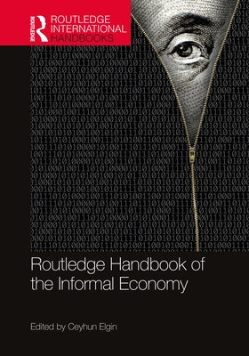Routledge Handbook of the Informal Economy by Elgin, Ceyhun