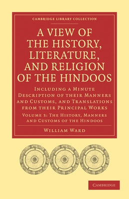 A View of the History, Literature, and Religion of the Hindoos: Including a Minute Description of Their Manners and Customs, and Translations from T by Ward, William
