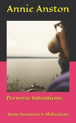 Perverse Intentions: Home Invasions & Abductions by Anston, Annie