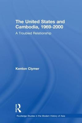 The United States and Cambodia, 1969-2000: A Troubled Relationship by Clymer, Kenton