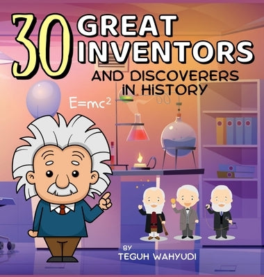 30 Great Inventors and Discoverers in History: Short Biographies of Famous Scientists, Astronomers, Mathematicians and More by Wahyudi, Teguh
