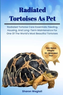 Radiated Tortoises as Pet: Radiated Tortoise Care Essentials: Feeding, Housing, And Long-Term Maintenance for One of The World's Most Beautiful T by Wagtail, Sharon