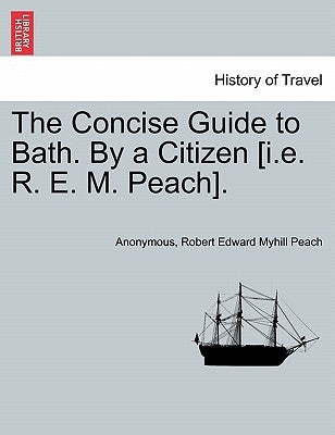 The Concise Guide to Bath. by a Citizen [i.E. R. E. M. Peach]. by Anonymous