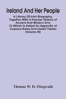 Ireland And Her People; A Library Of Irish Biography, Together With A Popular History Of Ancient And Modern Erin, To Which Is Added An Appendix Of Cop by W. H. Fitzgerald, Thomas