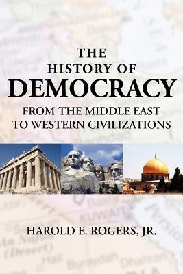 The History of Democracy-From the Middle East to Western Civilizations by Rogers, Harold E., Jr.