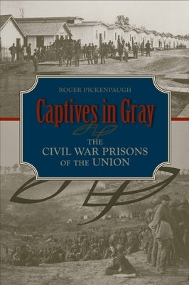 Captives in Gray: The Civil War Prisons of the Union by Pickenpaugh, Roger