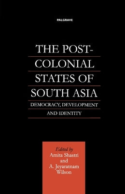 The Post-Colonial States of South Asia: Democracy, Development and Identity by Na, Na