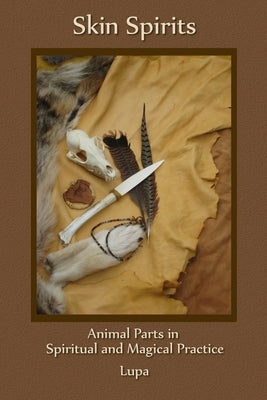 Skin Spirits: Animal Parts in Spiritual and Magical Practice by Lupa