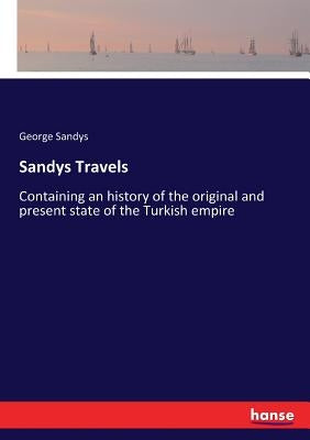 Sandys Travels: Containing an history of the original and present state of the Turkish empire by Sandys, George