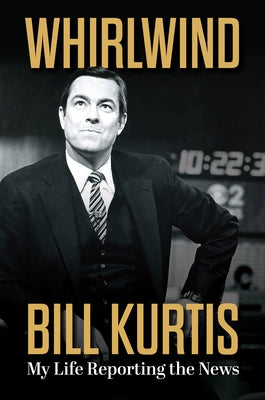 Whirlwind: My Life Reporting the News by Kurtis, Bill