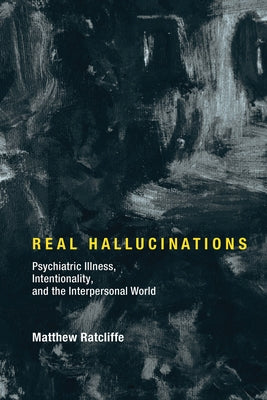Real Hallucinations: Psychiatric Illness, Intentionality, and the Interpersonal World by Ratcliffe, Matthew