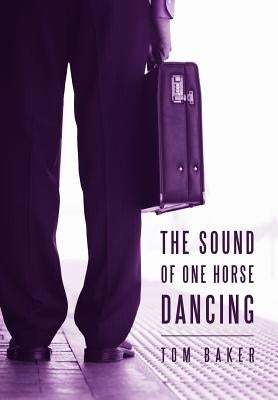 The Sound of One Horse Dancing by Baker, Tom