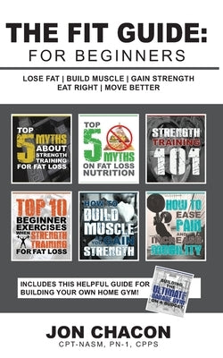 The Fit Guide: For Beginners: Lose Fat - Build Muscle - Gain Strength - Eat Right - Move Better by Chacon, Jon